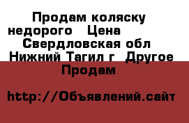 Продам коляску, недорого › Цена ­ 12 000 - Свердловская обл., Нижний Тагил г. Другое » Продам   